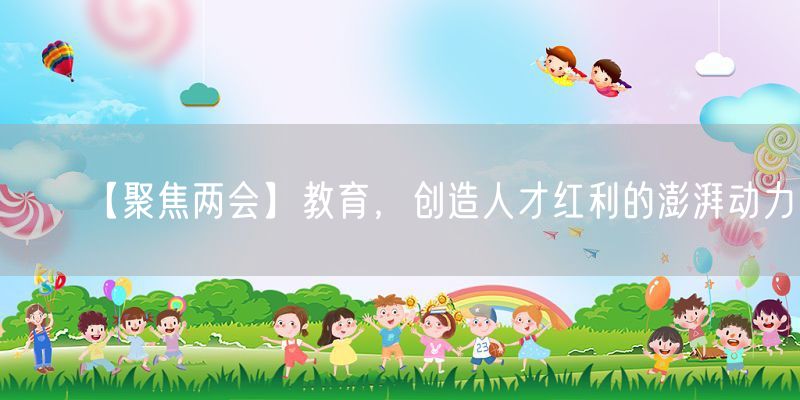 【聚焦两会】教育，创造人才红利的澎湃动力